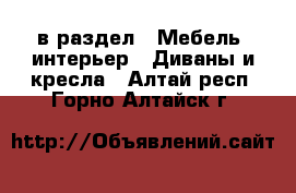  в раздел : Мебель, интерьер » Диваны и кресла . Алтай респ.,Горно-Алтайск г.